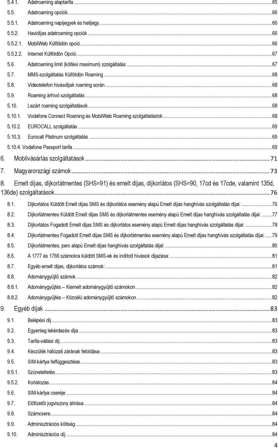 Lezárt roaming szolgáltatások... 68 5.10.1. Vodafone Connect Roaming és MobilWeb Roaming szolgáltatástok... 68 5.10.2. EUROCALL szolgáltatás... 69 5.10.3. Eurocall Platinum szolgáltatás... 69 5.10.4.