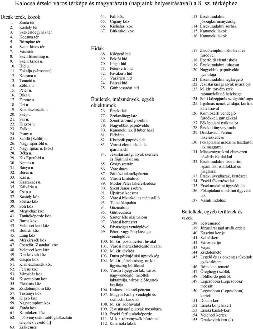 Kismészárszék u. 20. Szép u. 21. Sár u. 22. Kígyós u. 23. Zsák u. 24. Ponty u. 25. Szöllő [Szőlő] u. 26. Nagy Eperföld u. 27. Nagy Ignác u. [köz] 28. Béka u. 29. Kis Eperföld u. 30. Nemes u. 31.