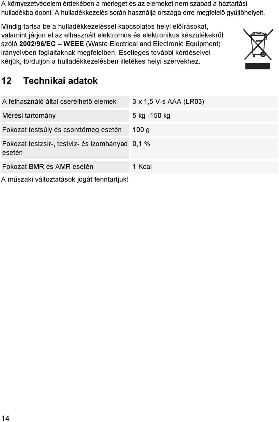 Equipment) irányelvben foglaltaknak megfelelően. Esetleges további kérdéseivel kérjük, forduljon a hulladékkezelésben illetékes helyi szervekhez.