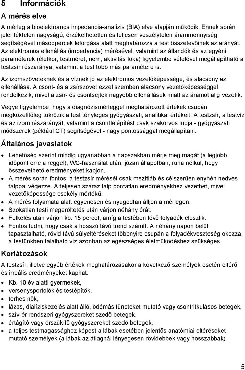 Az elektromos ellenállás (impedancia) mérésével, valamint az állandók és az egyéni paraméterek (életkor, testméret, nem, aktivitás foka) figyelembe vételével megállapítható a testzsír részaránya,