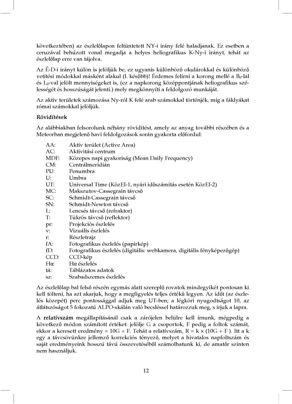 Érdemes felírni a korong mellé a B 0-lal és L 0-val jelölt mennyiségeket is, (ez a napkorong középpontjának heliografikus szélességét és hosszúságát jelenti.) mely megkönnyíti a feldolgozó munkáját.