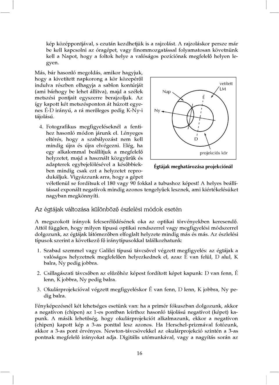 Más, bár hasonló megoldás, amikor hagyjuk, hogy a kivetített napkorong a kör közepéről indulva részben elhagyja a sablon kontúrját (ami bárhogy be lehet állítva), majd a szélek metszési pontjait