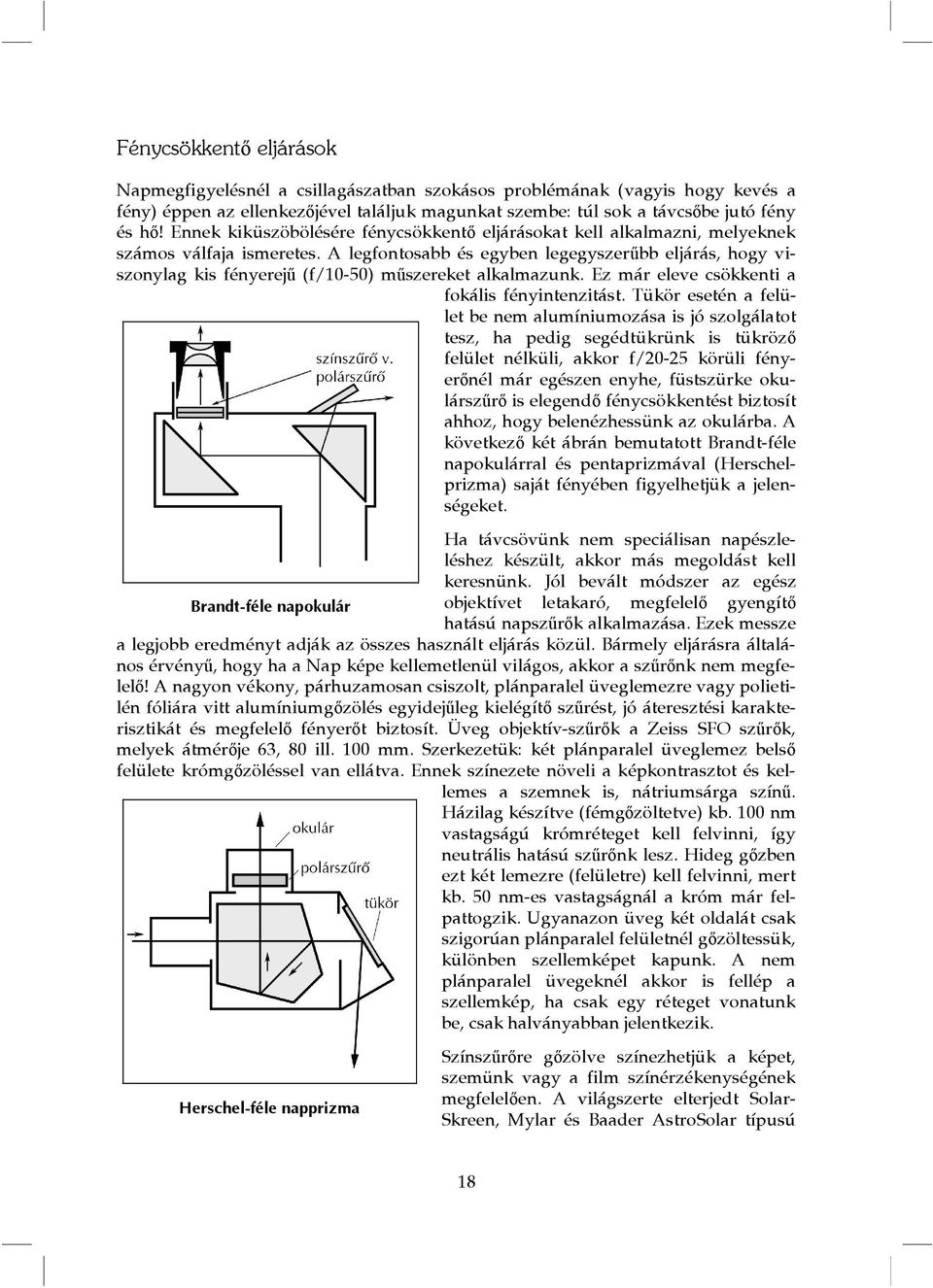 A legfontosabb és egyben legegyszerűbb eljárás, hogy viszonylag kis fényerejű (f/10-50) műszereket alkalmazunk. Ez már eleve csökkenti a fokális fényintenzitást.