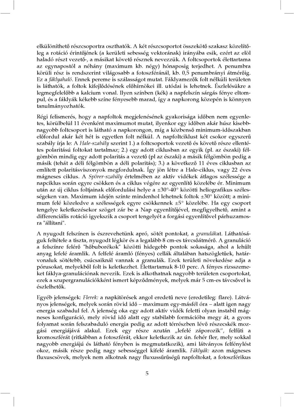 A foltcsoportok élettartama az egynapostól a néhány (maximum kb. négy) hónaposig terjedhet. A penumbra körüli rész is rendszerint világosabb a fotoszféránál, kb. 0,5 penumbrányi átmérőig.