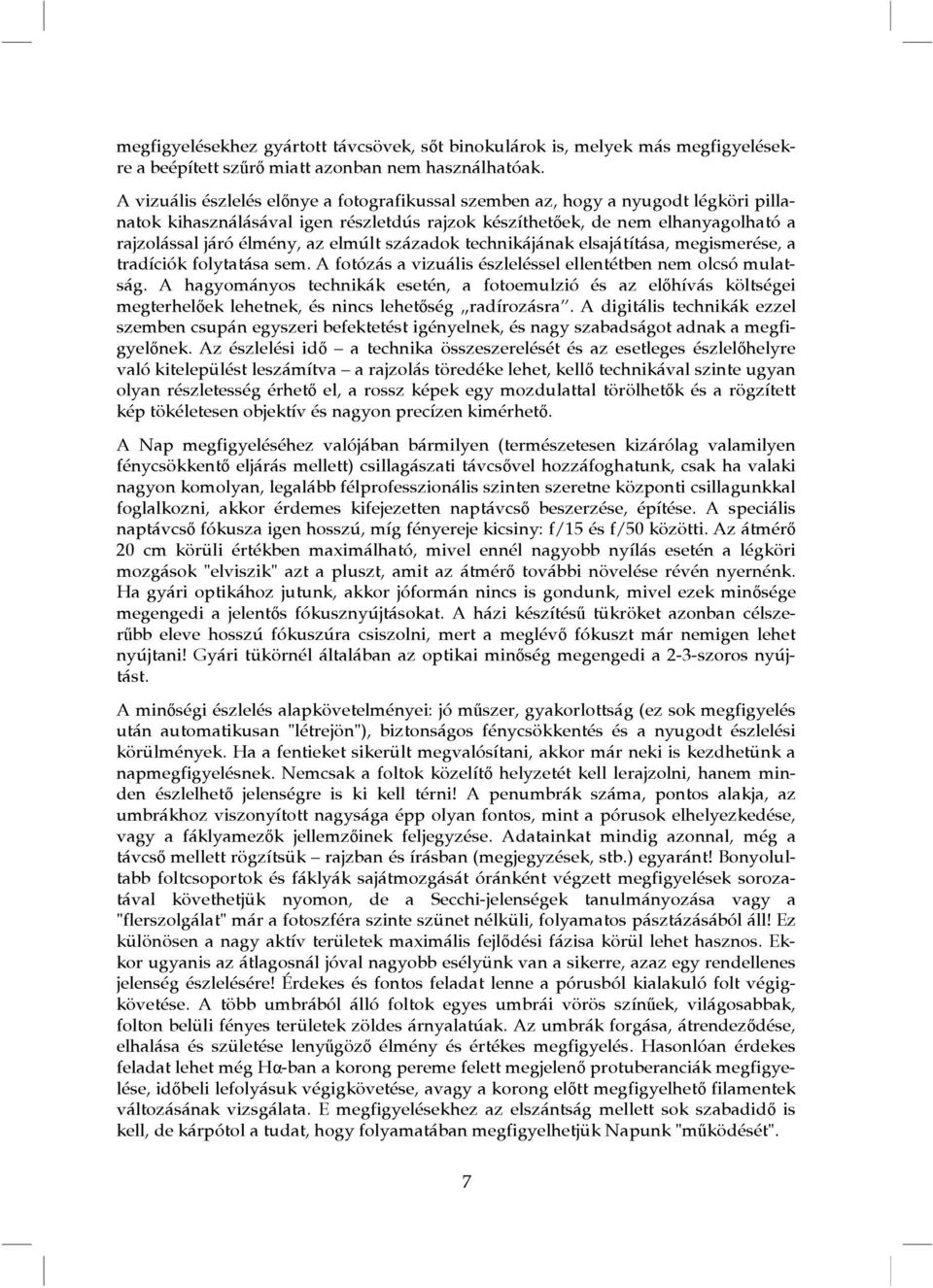 elmúlt századok technikájának elsajátítása, megismerése, a tradíciók folytatása sem. A fotózás a vizuális észleléssel ellentétben nem olcsó mulatság.