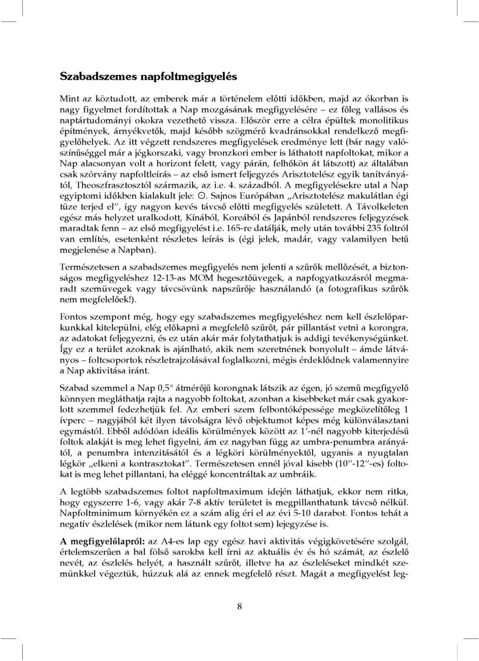 Az itt végzett rendszeres megfigyelések eredménye lett (bár nagy valószínűséggel már a jégkorszaki, vagy bronzkori ember is láthatott napfoltokat, mikor a Nap alacsonyan volt a horizont felett, vagy