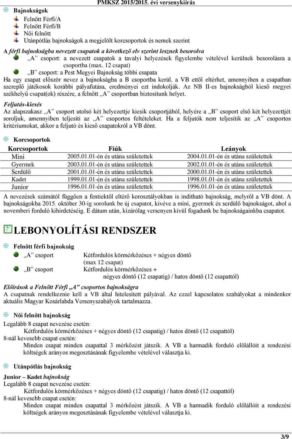 12 csapat) B csoport: a Pest Megyei Bajnokság többi csapata Ha egy csapat először nevez a bajnokságba a B csoportba kerül, a VB ettől eltérhet, amennyiben a csapatban szereplő játékosok korábbi