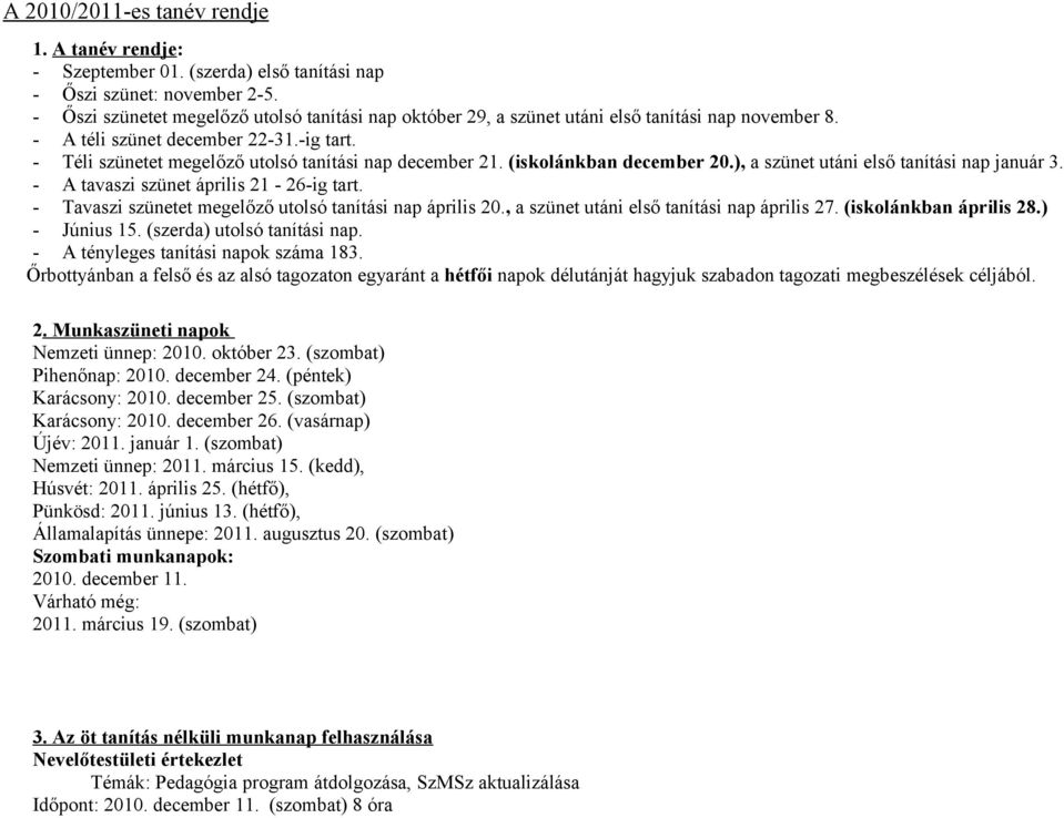 (iskolánkban december 20.), a szünet utáni első tanítási nap január 3. - A tavaszi szünet április 21-26-ig tart. - Tavaszi szünetet megelőző utolsó tanítási nap április 20.