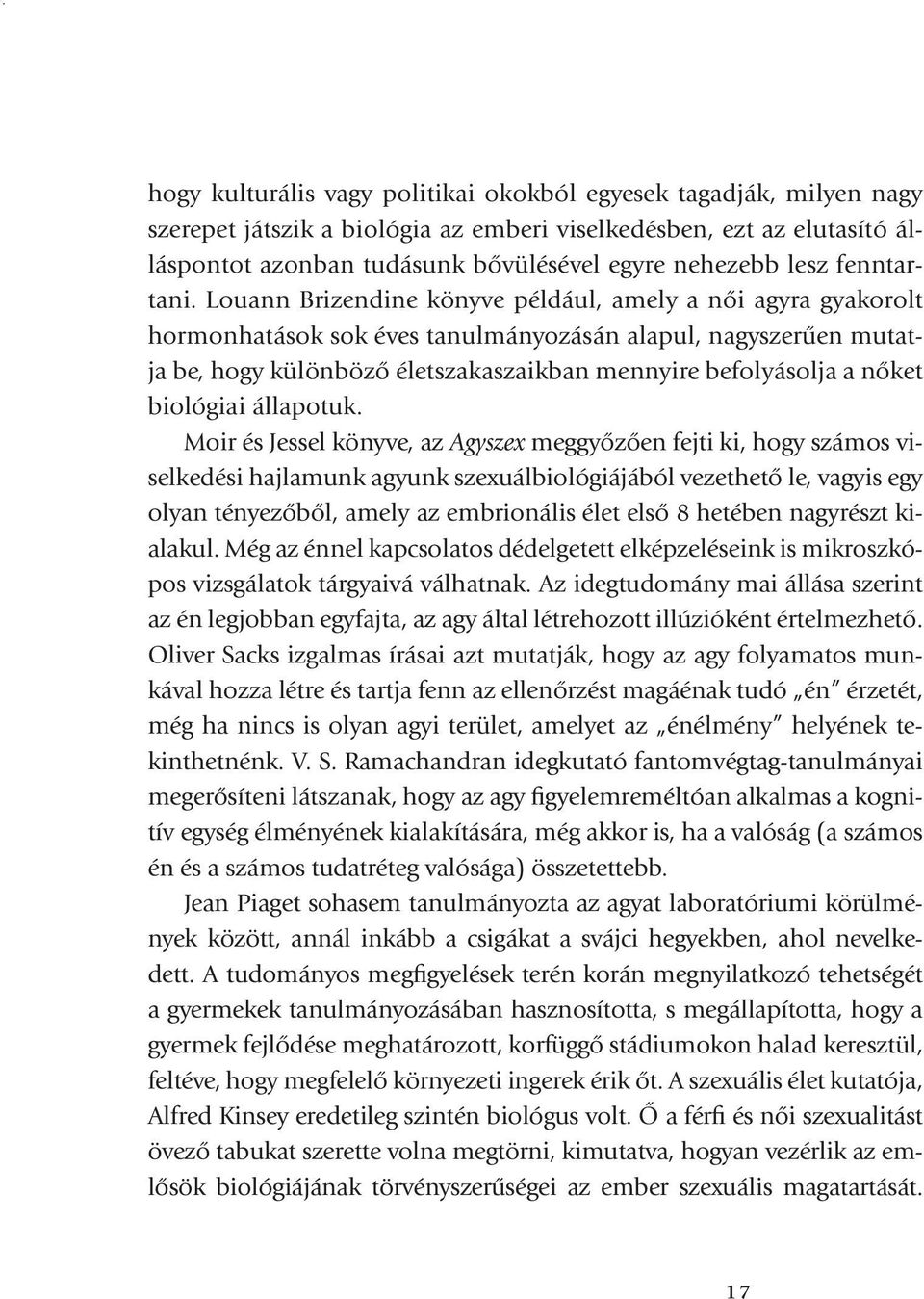 Louann Brizendine könyve például, amely a női agyra gyakorolt hormonhatások sok éves tanulmányozásán alapul, nagyszerűen mutatja be, hogy különböző életszakaszaikban mennyire befolyásolja a nőket