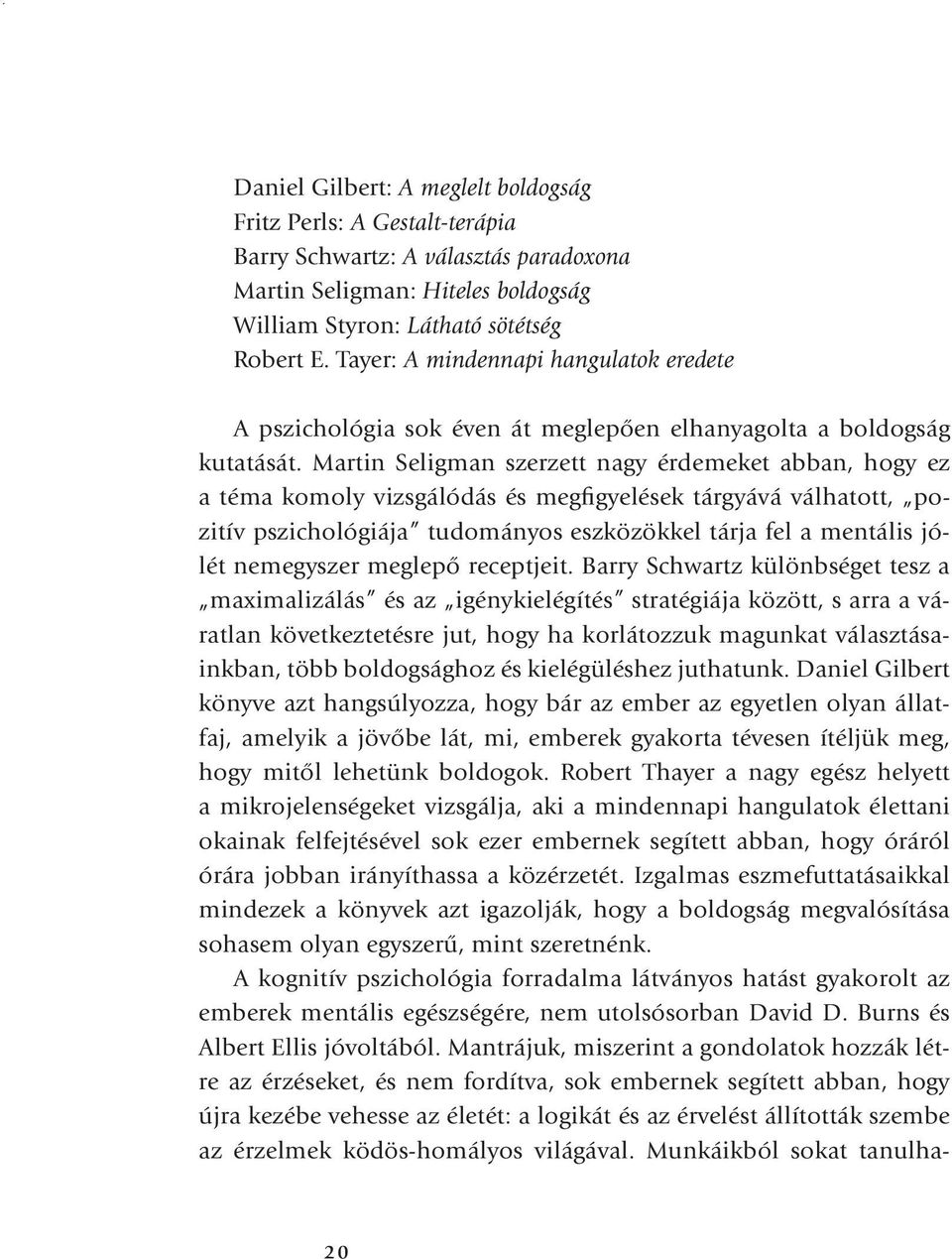 Martin Seligman szerzett nagy érdemeket abban, hogy ez a téma komoly vizsgálódás és megfigyelések tárgyává válhatott, pozitív pszichológiája tudományos eszközökkel tárja fel a mentális jólét