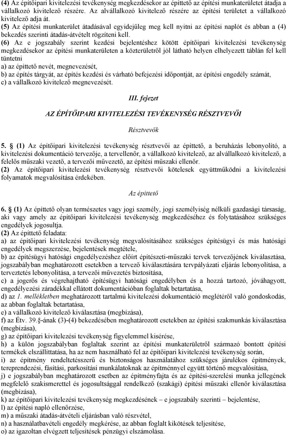 (5) Az építési munkaterület átadásával egyidejűleg meg kell nyitni az építési naplót és abban a (4) bekezdés szerinti átadás-átvételt rögzíteni kell.