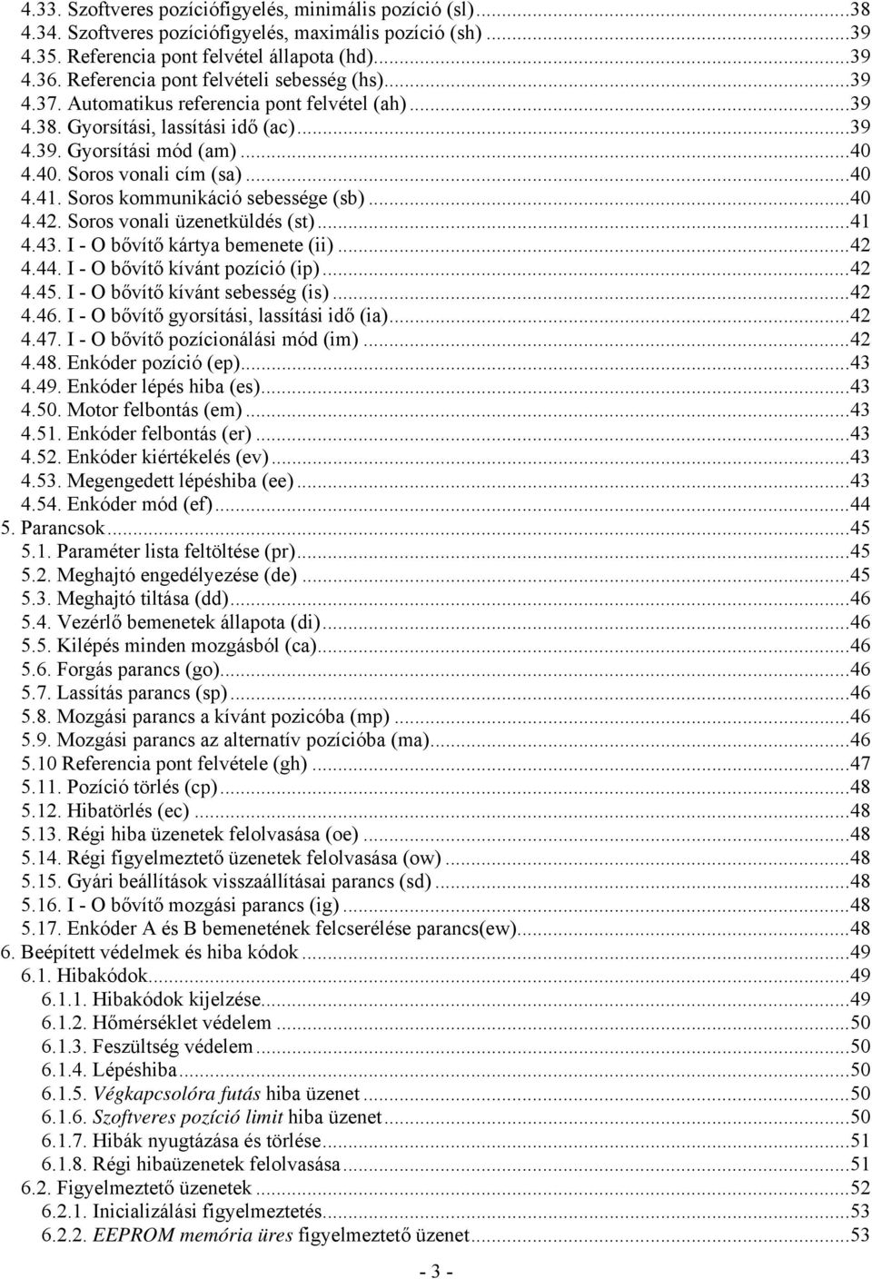 ..40 4.41. Soros kommunikáció sebessége (sb)...40 4.42. Soros vonali üzenetküldés (st)...41 4.43. I - O bővítő kártya bemenete (ii)...42 4.44. I - O bővítő kívánt pozíció (ip)...42 4.45.