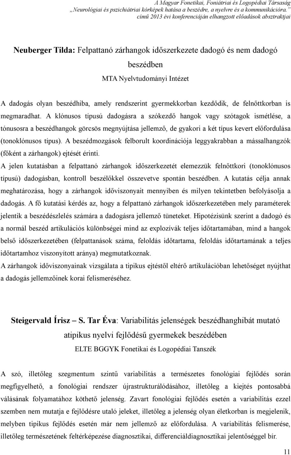 A klónusos típusú dadogásra a szókezdő hangok vagy szótagok ismétlése, a tónusosra a beszédhangok görcsös megnyújtása jellemző, de gyakori a két típus kevert előfordulása (tonoklónusos típus).