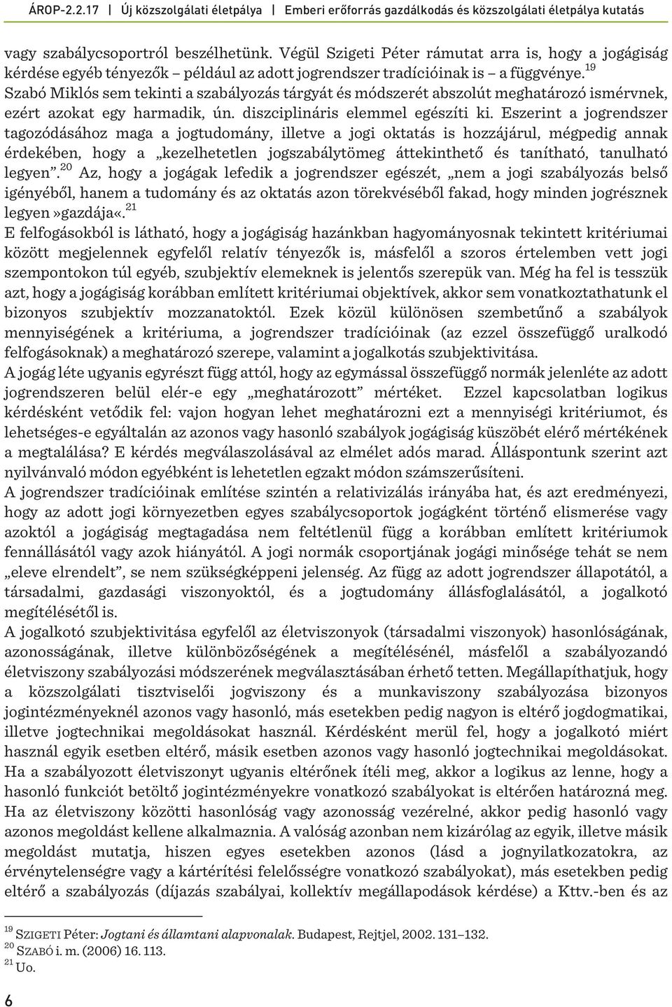 Eszerint a jogrendszer tagozódásához maga a jogtudomány, illetve a jogi oktatás is hozzájárul, mégpedig annak érdekében, hogy a kezelhetetlen jogszabálytömeg áttekinthető és tanítható, tanulható