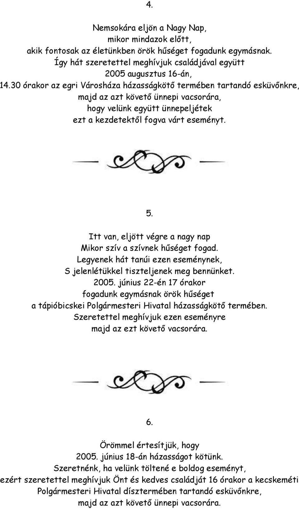 Itt van, eljött végre a nagy nap Mikor szív a szívnek hűséget fogad. Legyenek hát tanúi ezen eseménynek, S jelenlétükkel tiszteljenek meg bennünket. 2005.