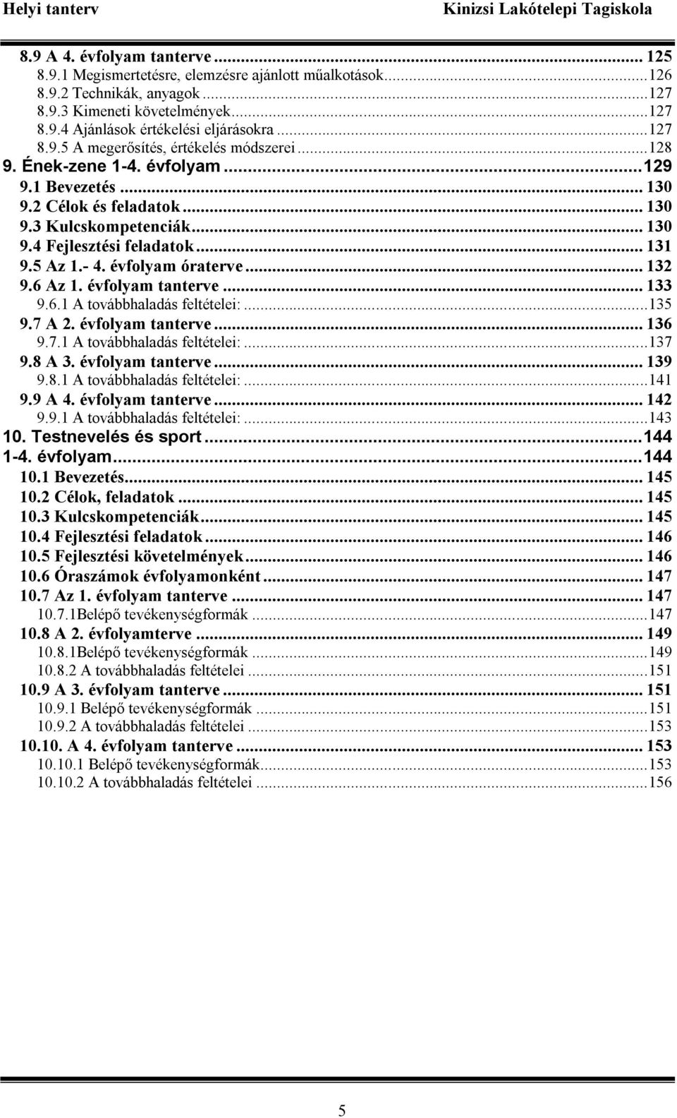 5 Az 1.- 4. évfolyam óraterve... 132 9.6 Az 1. évfolyam tanterve... 133 9.6.1 A továbbhaladás feltételei:...135 9.7 A 2. évfolyam tanterve... 136 9.7.1 A továbbhaladás feltételei:...137 9.8 A 3.