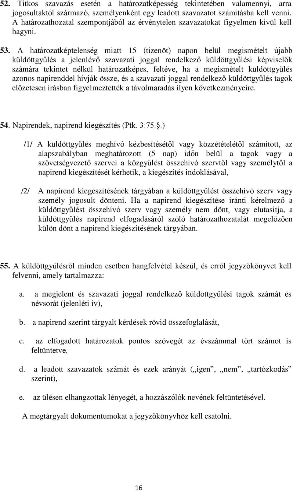 A határozatképtelenség miatt 15 (tizenöt) napon belül megismételt újabb küldöttgyűlés a jelenlévő szavazati joggal rendelkező küldöttgyűlési képviselők számára tekintet nélkül határozatképes,