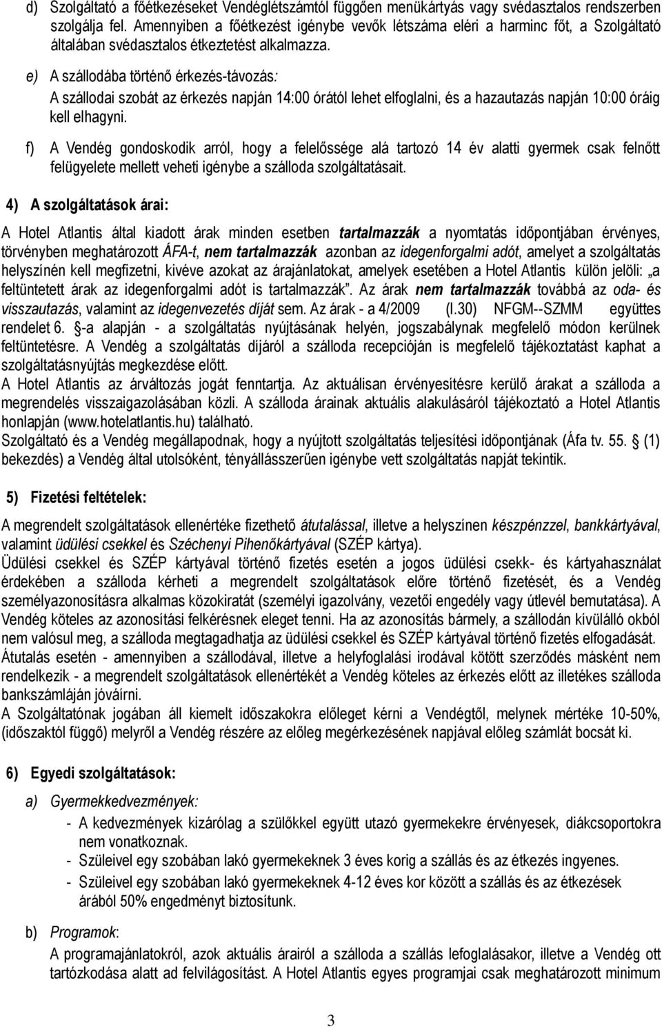 e) A szállodába történő érkezés-távozás: A szállodai szobát az érkezés napján 14:00 órától lehet elfoglalni, és a hazautazás napján 10:00 óráig kell elhagyni.