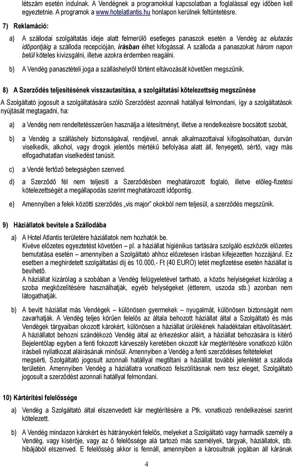 A szálloda a panaszokat három napon belül köteles kivizsgálni, illetve azokra érdemben reagálni. b) A Vendég panasztételi joga a szálláshelyről történt eltávozását követően megszűnik.