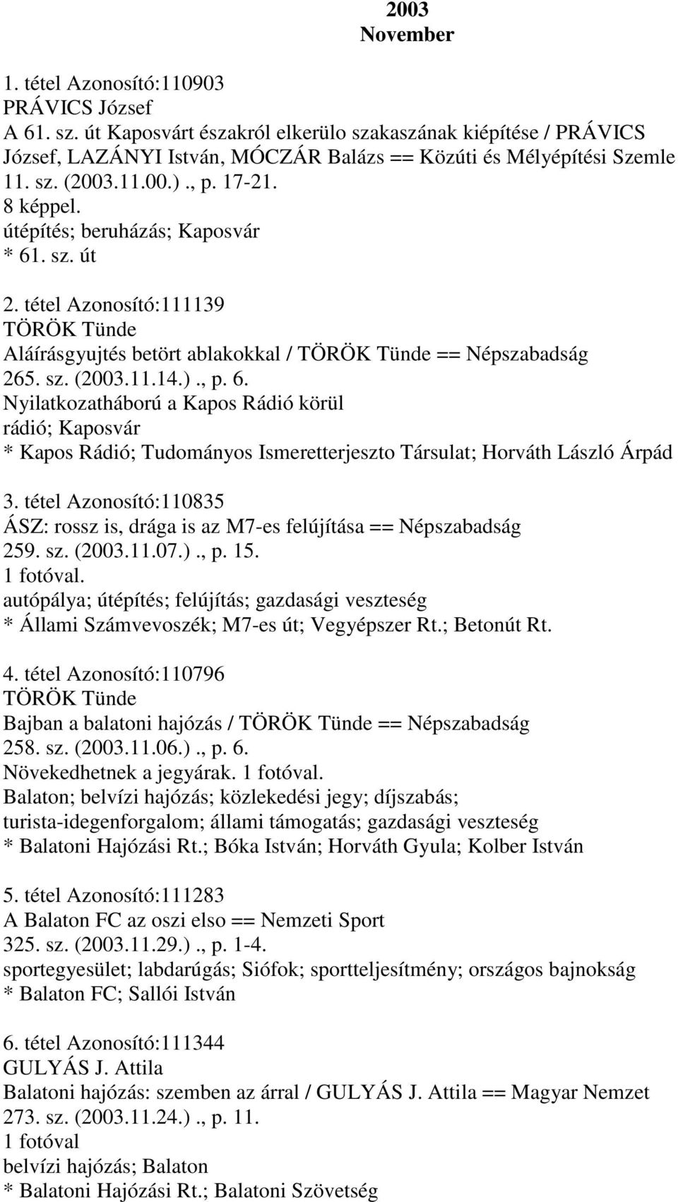 útépítés; beruházás; Kaposvár * 61. sz. út 2. tétel Azonosító:111139 Aláírásgyujtés betört ablakokkal / == Népszabadság 265. sz. (2003.11.14.)., p. 6. Nyilatkozatháború a Kapos Rádió körül rádió; Kaposvár * Kapos Rádió; Tudományos Ismeretterjeszto Társulat; Horváth László Árpád 3.