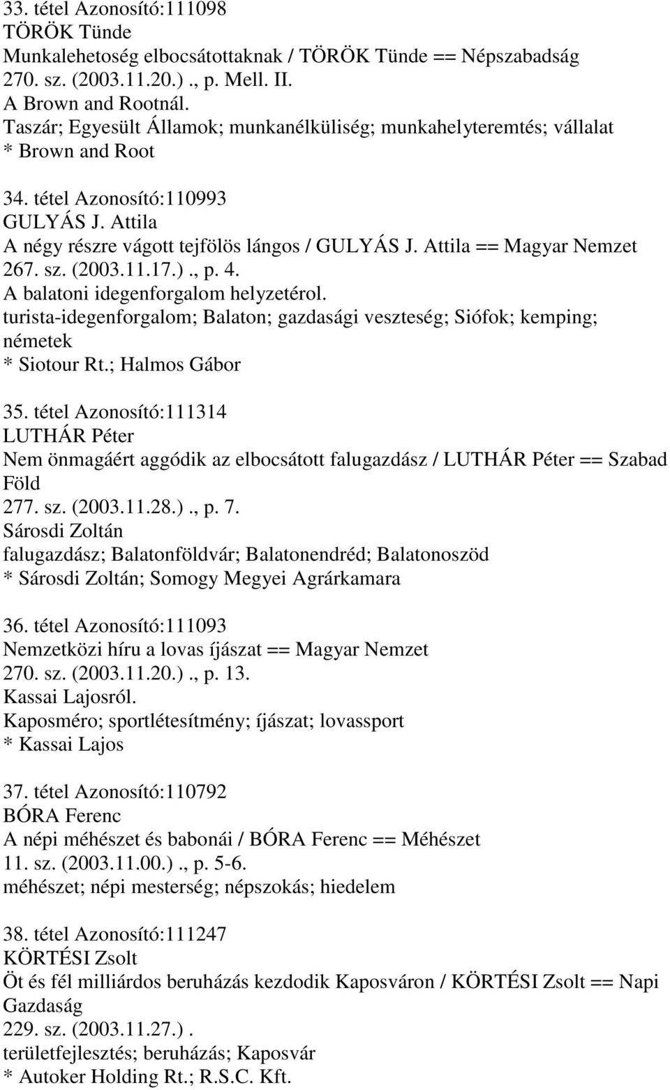 Attila == Magyar Nemzet 267. sz. (2003.11.17.)., p. 4. A balatoni idegenforgalom helyzetérol. turista-idegenforgalom; Balaton; gazdasági veszteség; Siófok; kemping; németek * Siotour Rt.