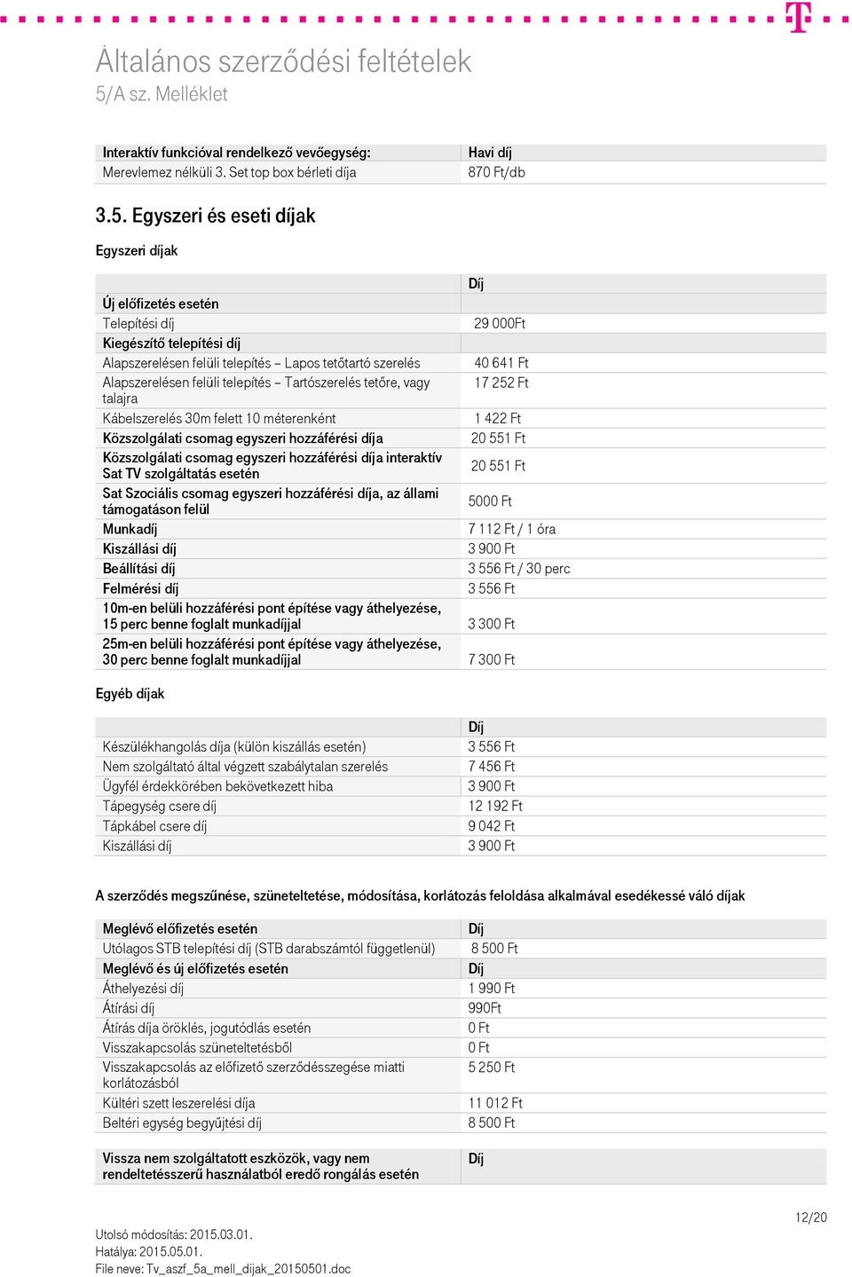 telepítés Tartószerelés tetőre, vagy 17 252 Ft talajra Kábelszerelés 30m felett 10 méterenként 1 422 Ft Közszolgálati csomag egyszeri hozzáférési díja 20 551 Ft Közszolgálati csomag egyszeri