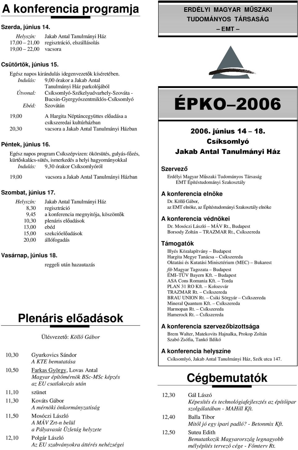 Indulás: 9,00 órakor a Jakab Antal Tanulmányi Ház parkolójából Útvonal: Csíksomlyó-Székelyudvarhely-Szováta - Bucsin-Gyergyószentmiklós-Csíksomlyó Ebéd: Szovátán 19,00 A Hargita Néptáncegyüttes