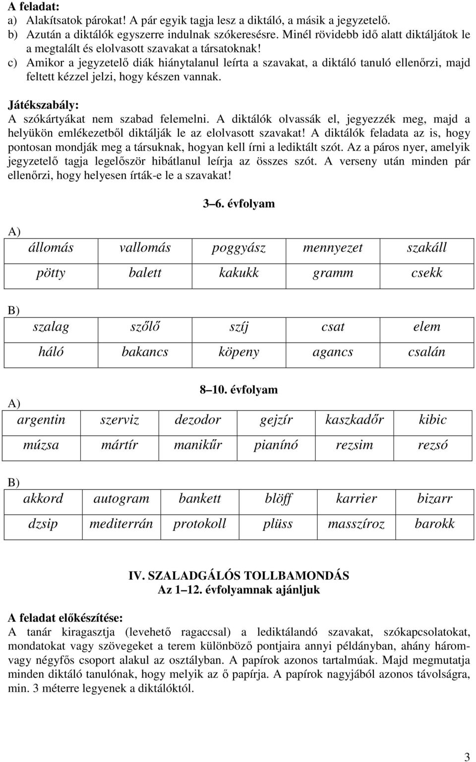 c) Amikor a jegyzetelő diák hiánytalanul leírta a szavakat, a diktáló tanuló ellenőrzi, majd feltett kézzel jelzi, hogy készen vannak. Játékszabály: A szókártyákat nem szabad felemelni.