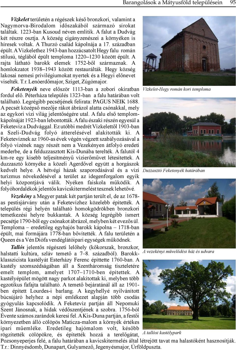 A Vízkelethez 1943-ban hozzácsatolt Hegy falu román stílusú, téglából épült temploma 1220 1230 között épült. A rajta látható barokk elemek 1752-ből származnak.
