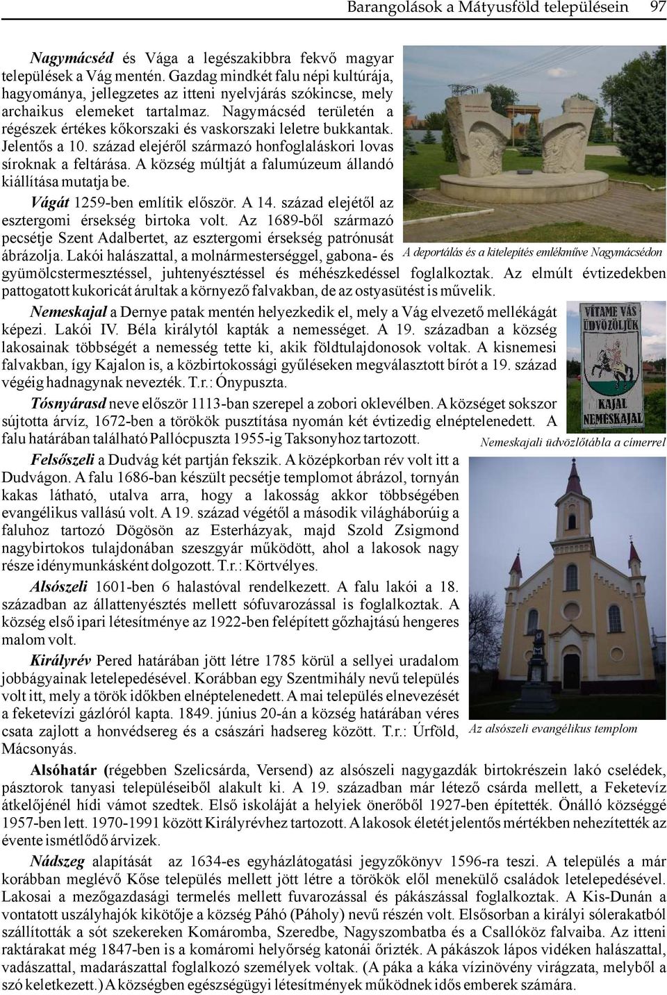 Nagymácséd területén a régészek értékes kőkorszaki és vaskorszaki leletre bukkantak. Jelentős a 10. század elejéről származó honfoglaláskori lovas síroknak a feltárása.