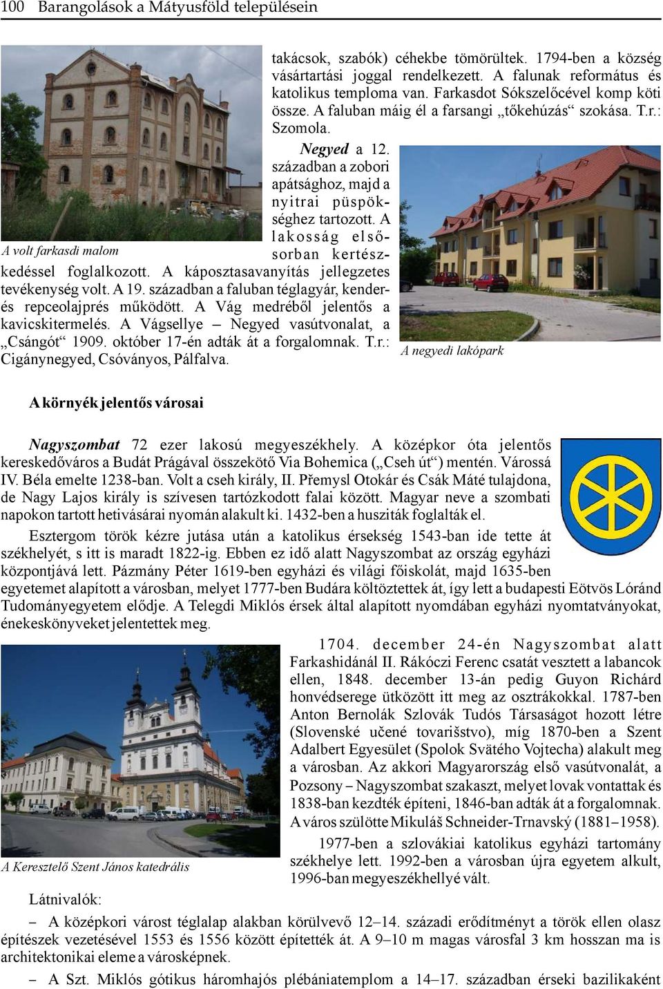 A lakosság elsősorban kertész- A volt farkasdi malom kedéssel foglalkozott. A káposztasavanyítás jellegzetes tevékenység volt. A 19. században a faluban téglagyár, kenderés repceolajprés működött.
