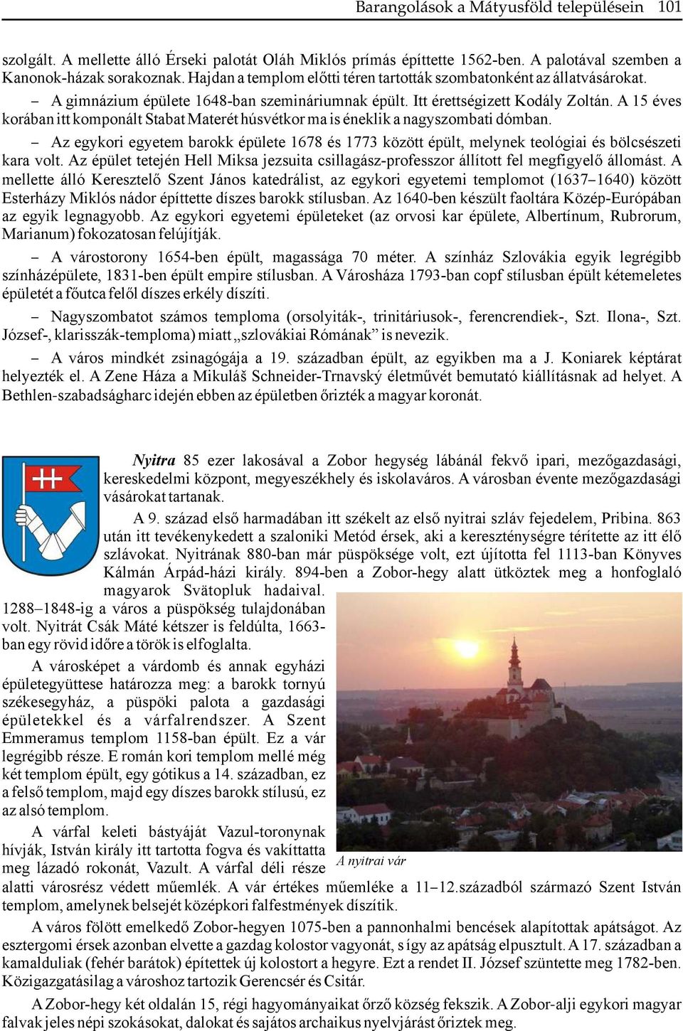 A 15 éves korában itt komponált Stabat Materét húsvétkor ma is éneklik a nagyszombati dómban. Az egykori egyetem barokk épülete 1678 és 1773 között épült, melynek teológiai és bölcsészeti kara volt.