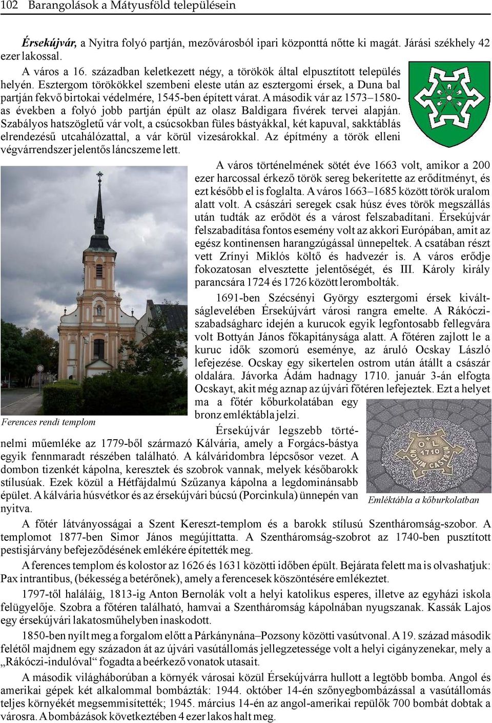 Esztergom törökökkel szembeni eleste után az esztergomi érsek, a Duna bal partján fekvő birtokai védelmére, 1545-ben épített várat.