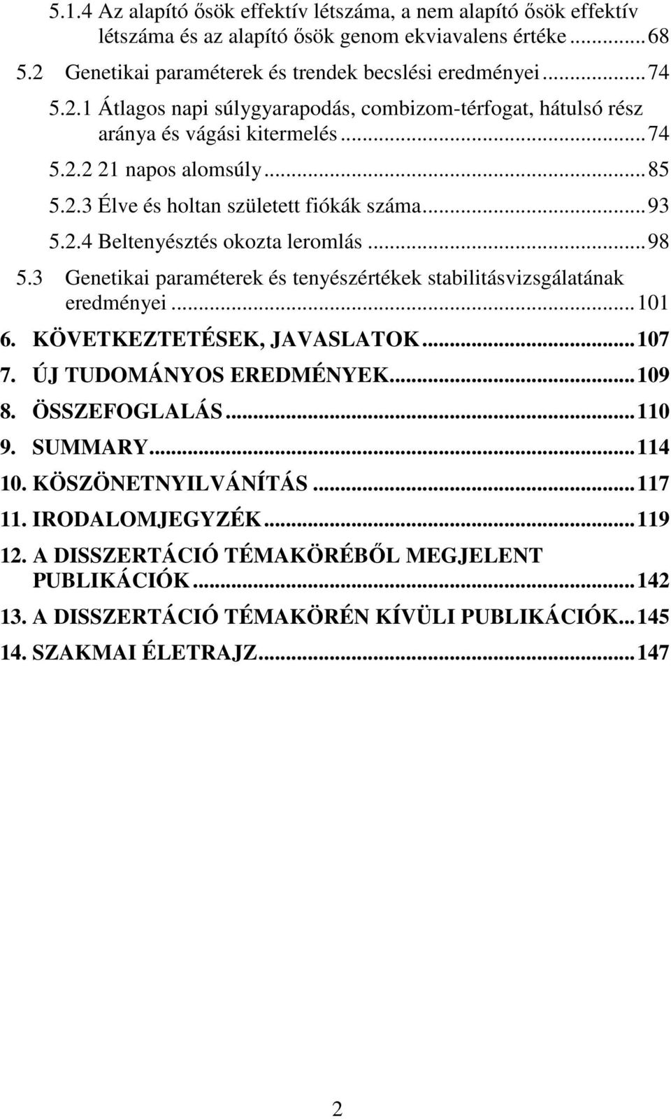 ..93 5.2.4 Beltenyésztés okozta leromlás...98 5.3 Genetikai paraméterek és tenyészértékek stabilitásvizsgálatának eredményei...101 6. KÖVETKEZTETÉSEK, JAVASLATOK...107 7. ÚJ TUDOMÁNYOS EREDMÉNYEK.