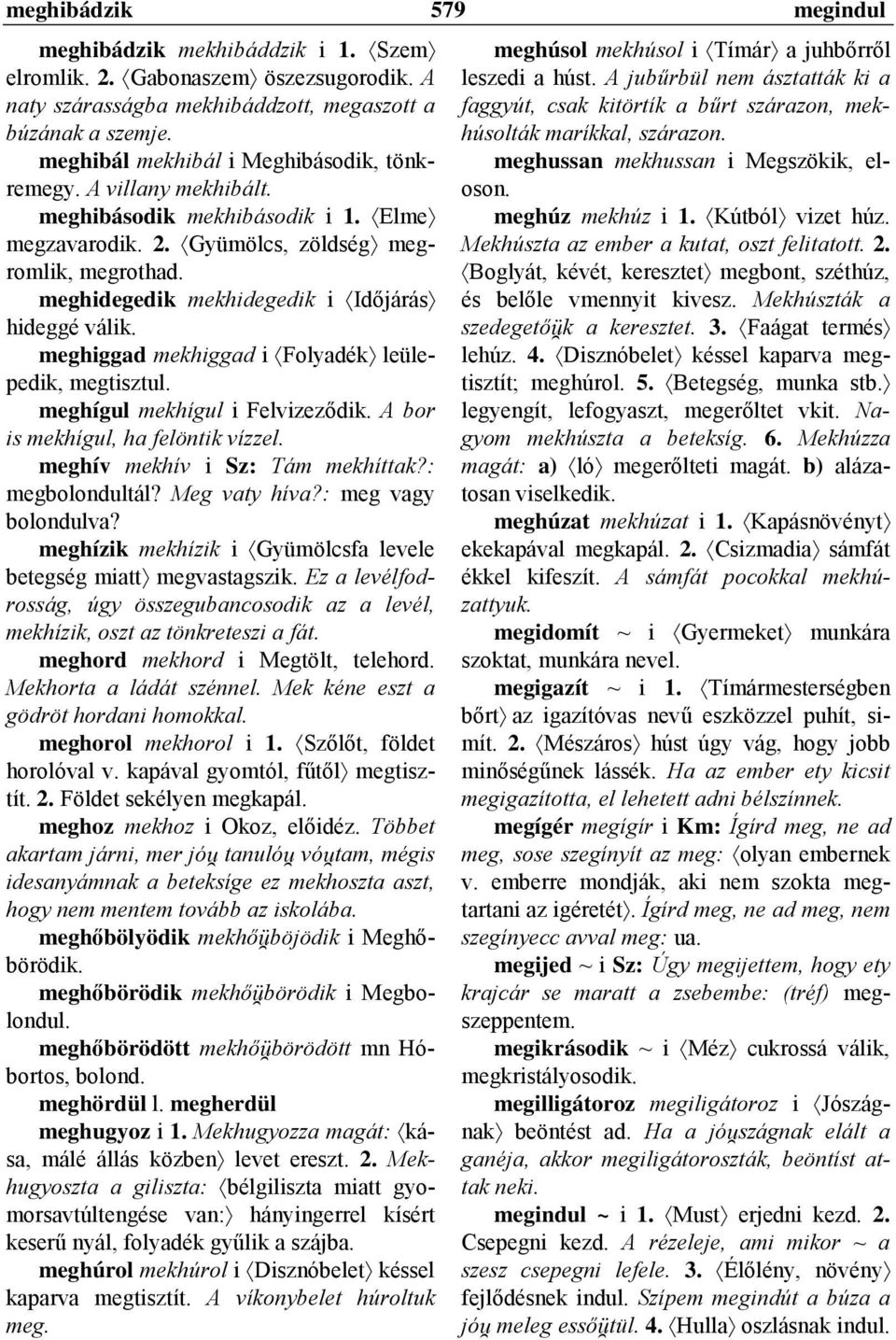 meghidegedik mekhidegedik i Időjárás hideggé válik. meghiggad mekhiggad i Folyadék leülepedik, megtisztul. meghígul mekhígul i Felvizeződik. A bor is mekhígul, ha felöntik vízzel.