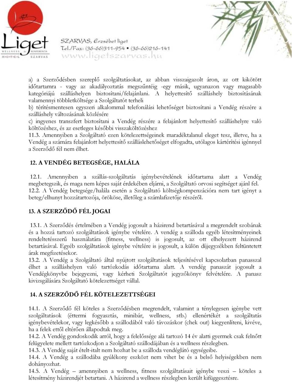 A helyettesítő szálláshely biztosításának valamennyi többletköltsége a Szolgáltatót terheli b) térítésmentesen egyszeri alkalommal telefonálási lehetőséget biztosítani a Vendég részére a szálláshely