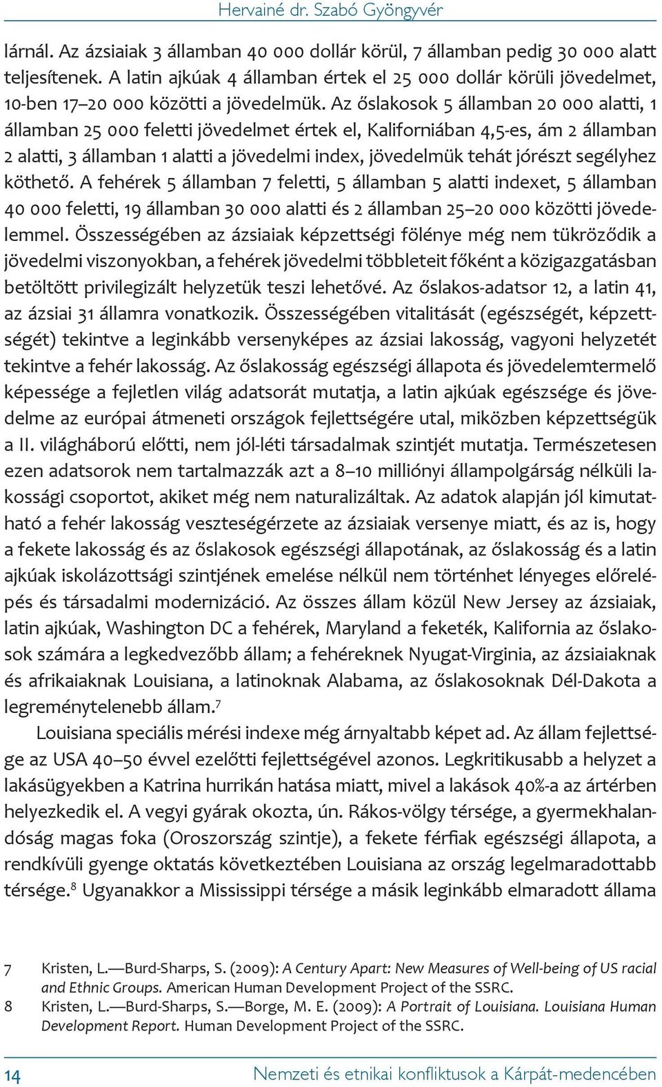 Az őslakosok 5 államban 20 000 alatti, 1 államban 25 000 feletti jövedelmet értek el, Kaliforniában 4,5-es, ám 2 államban 2 alatti, 3 államban 1 alatti a jövedelmi index, jövedelmük tehát jórészt