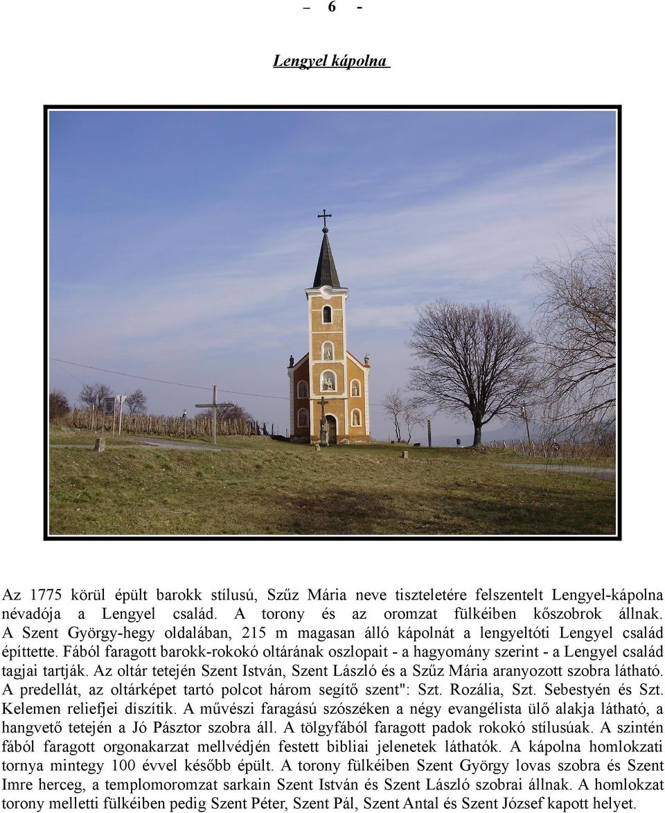 Az oltár tetején Szent István, Szent László és a Szűz Mária aranyozott szobra látható. A predellát, az oltárképet tartó polcot három segítő szent": Szt. Rozália, Szt. Sebestyén és Szt.