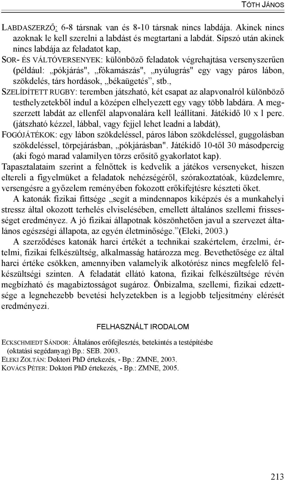 szökdelés, társ hordások, békaügetés, stb., SZELÍDÍTETT RUGBY: teremben játszható, két csapat az alapvonalról különböző testhelyzetekből indul a középen elhelyezett egy vagy több labdára.