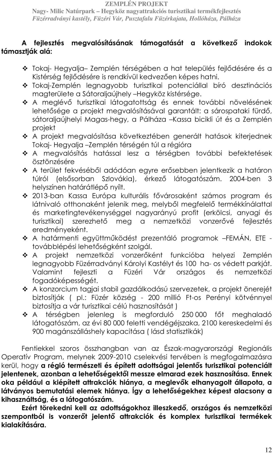 A meglévő turisztikai látogatottság és ennek további növelésének lehetősége a projekt megvalósításával garantált: a sárospataki fürdő, sátoraljaújhelyi Magas-hegy, a Pálháza Kassa bicikli út és a