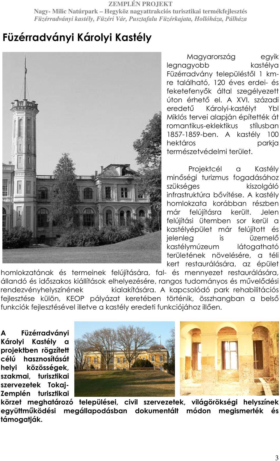 Projektcél a Kastély minőségi turizmus fogadásához szükséges kiszolgáló infrastruktúra bővítése. A kastély homlokzata korábban részben már felújításra került.