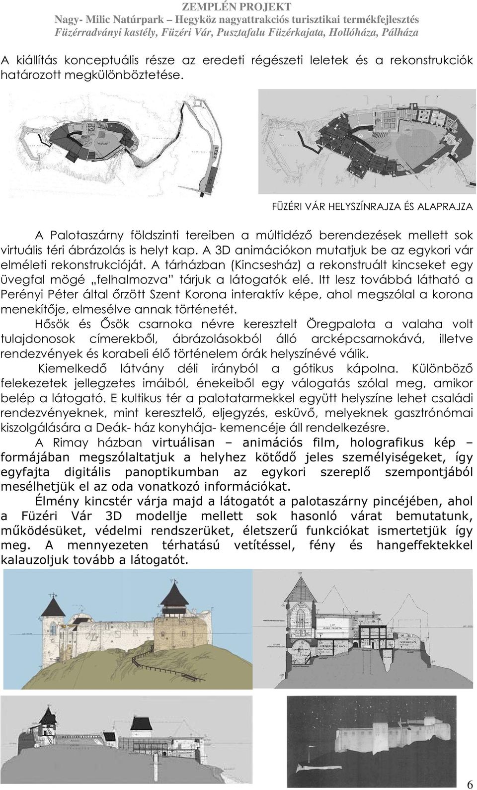 A 3D animációkon mutatjuk be az egykori vár elméleti rekonstrukcióját. A tárházban (Kincsesház) a rekonstruált kincseket egy üvegfal mögé felhalmozva tárjuk a látogatók elé.