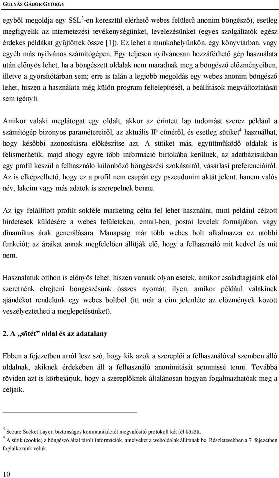 Egy teljesen nyilvánosan hozzáférhető gép használata után előnyös lehet, ha a böngészett oldalak nem maradnak meg a böngésző előzményeiben, illetve a gyorsítótárban sem; erre is talán a legjobb