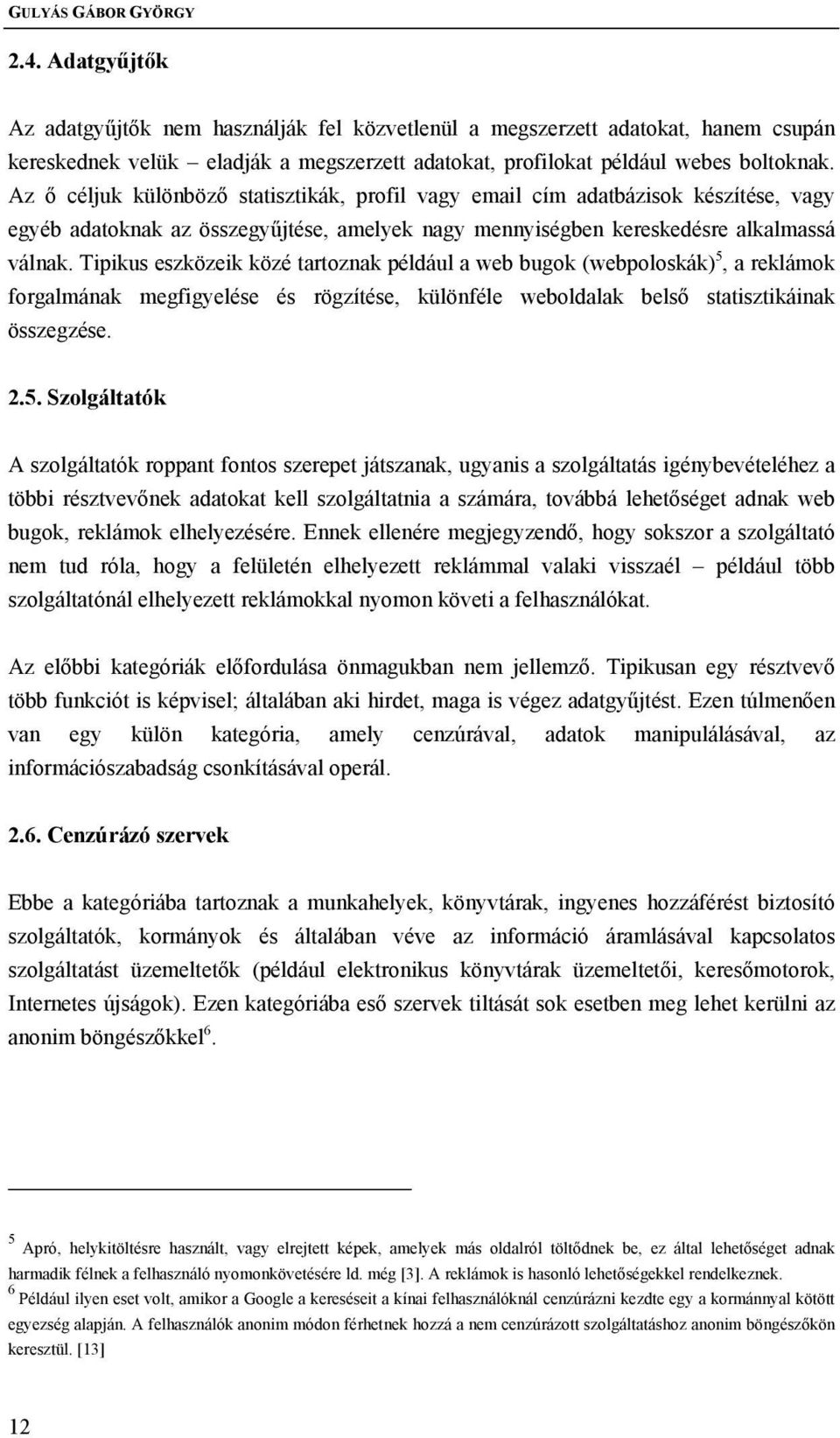 Az ő céljuk különböző statisztikák, profil vagy email cím adatbázisok készítése, vagy egyéb adatoknak az összegyűjtése, amelyek nagy mennyiségben kereskedésre alkalmassá válnak.