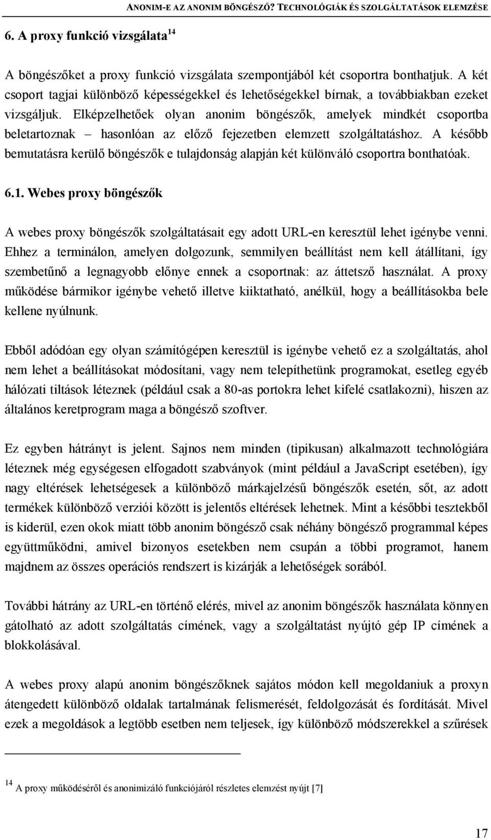 Elképzelhetőek olyan anonim böngészők, amelyek mindkét csoportba beletartoznak hasonlóan az előző fejezetben elemzett szolgáltatáshoz.