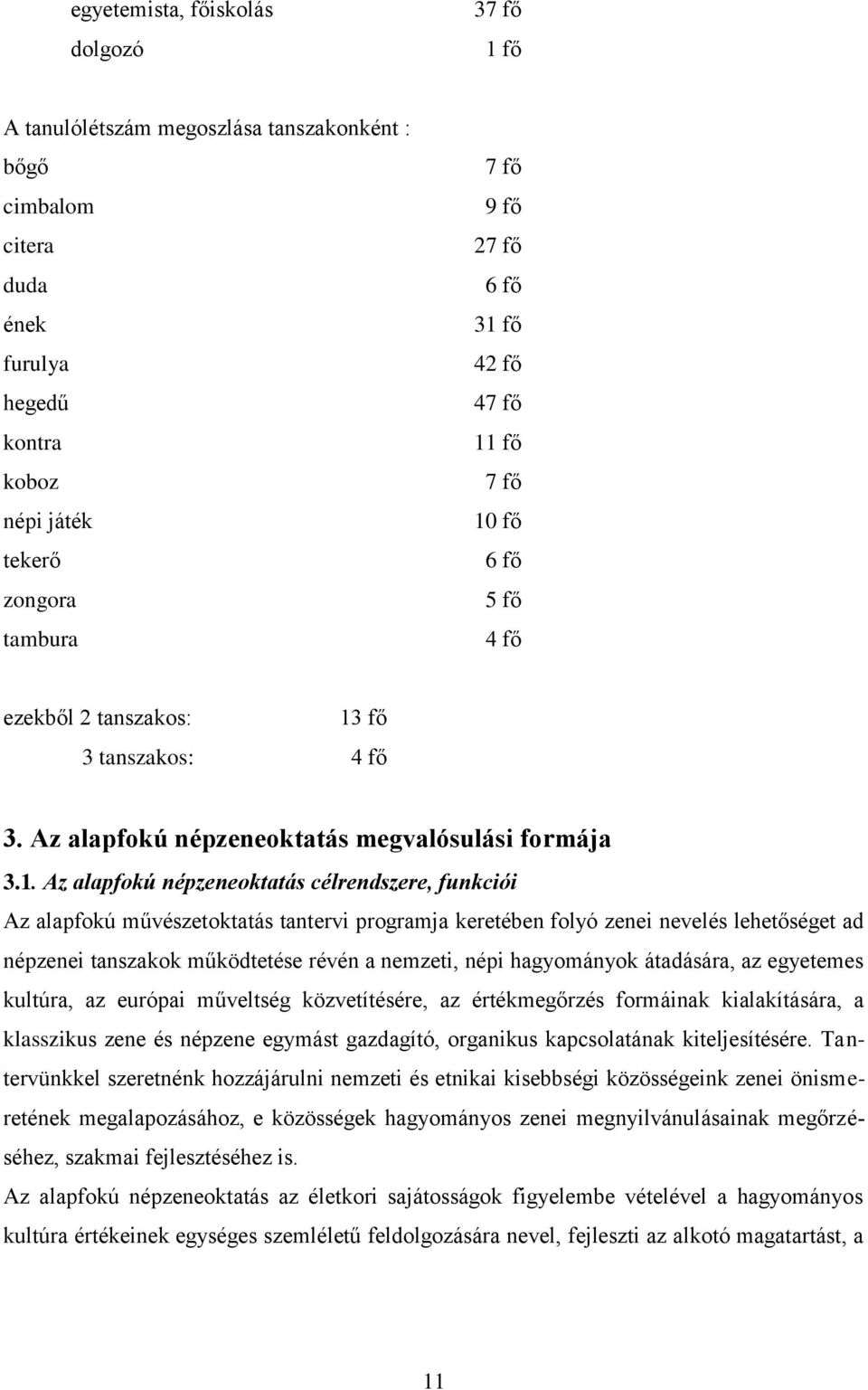 funkciói Az alapfokú művészetoktatás tantervi programja keretében folyó zenei nevelés lehetőséget ad népzenei tanszakok működtetése révén a nemzeti, népi hagyományok átadására, az egyetemes kultúra,