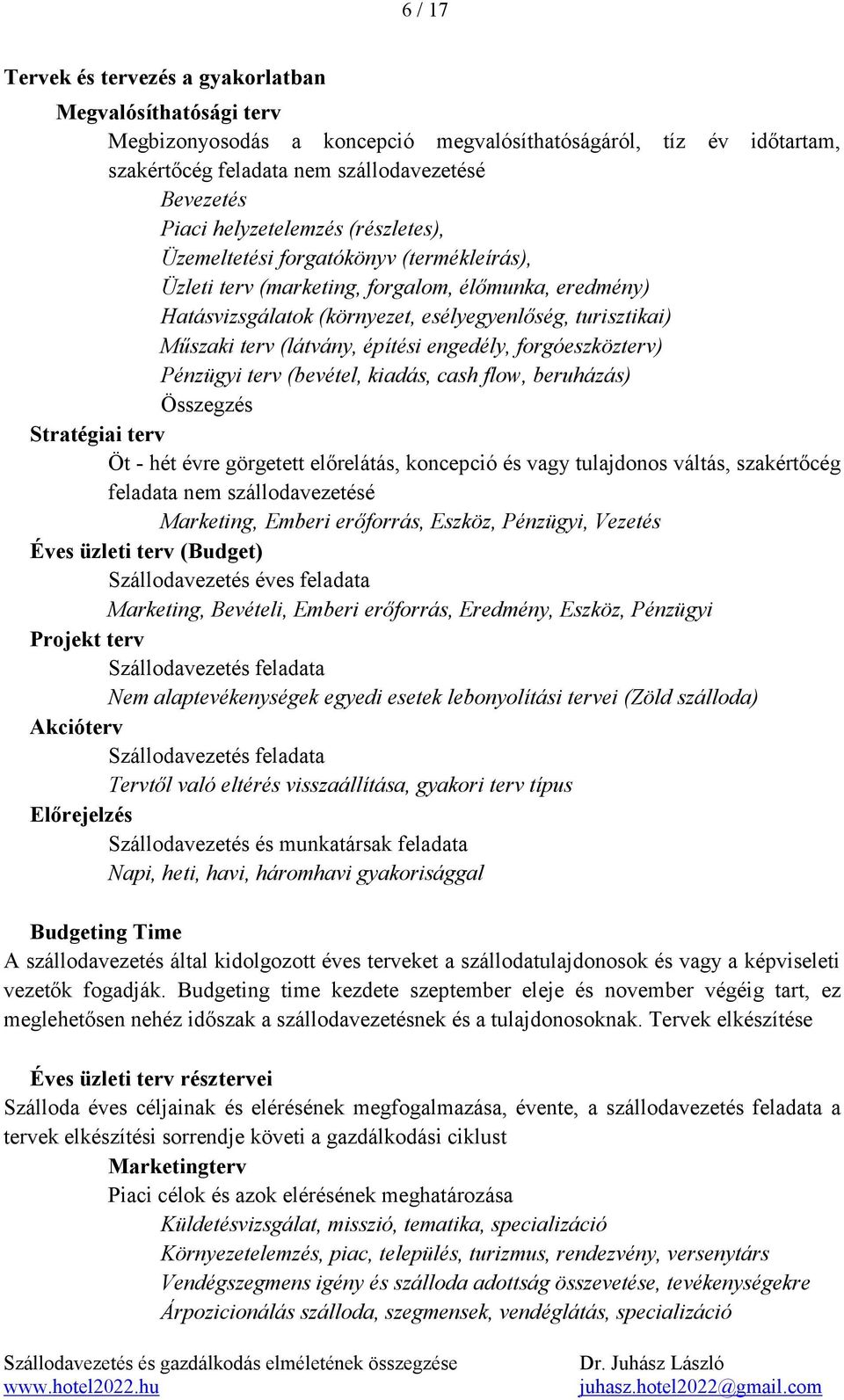 (látvány, építési engedély, forgóeszközterv) Pénzügyi terv (bevétel, kiadás, cash flow, beruházás) Összegzés Stratégiai terv Öt - hét évre görgetett előrelátás, koncepció és vagy tulajdonos váltás,