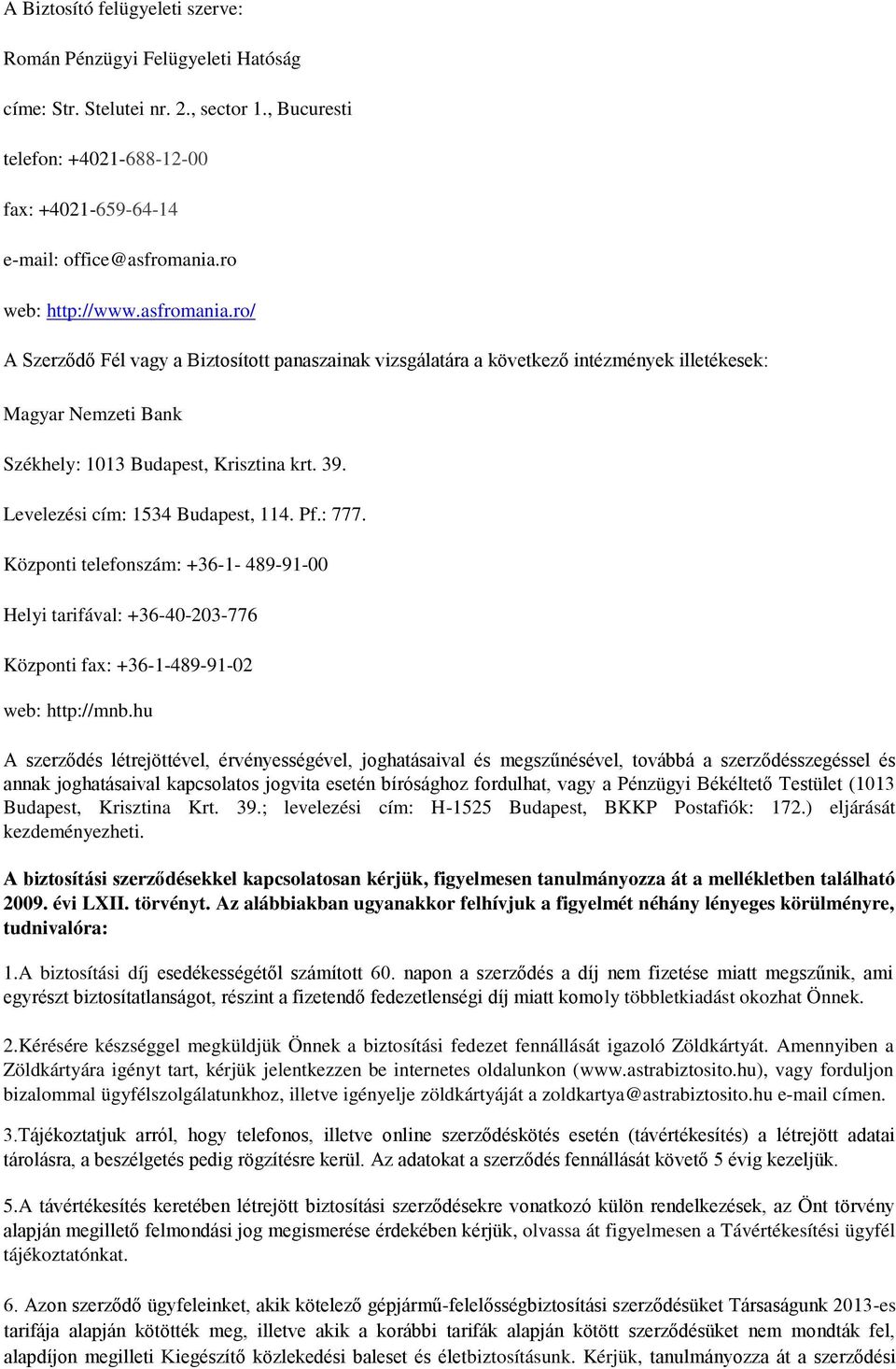 Levelezési cím: 1534 Budapest, 114. Pf.: 777. Központi telefonszám: +36-1- 489-91-00 Helyi tarifával: +36-40-203-776 Központi fax: +36-1-489-91-02 web: http://mnb.
