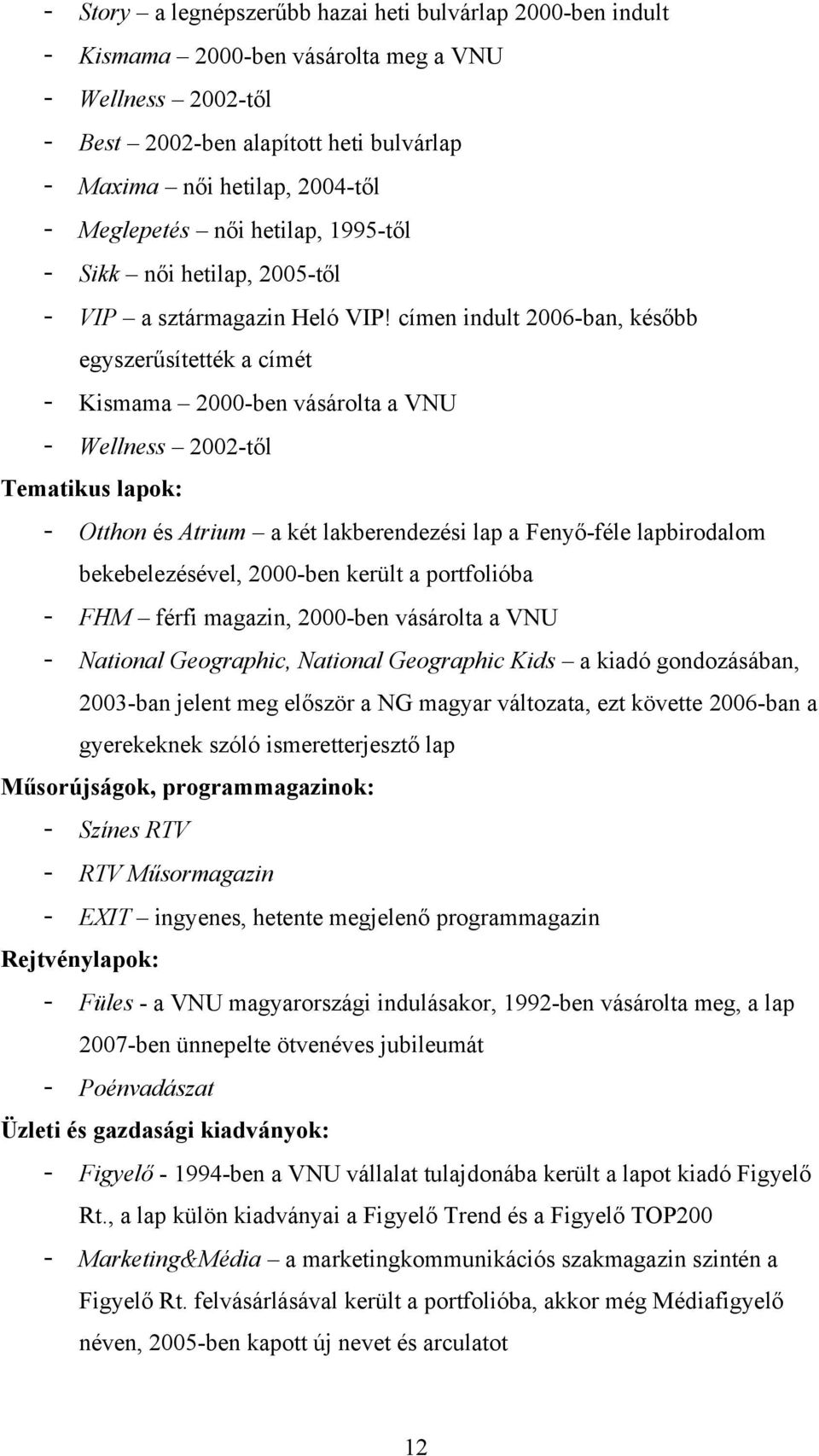 címen indult 2006-ban, később egyszerűsítették a címét - Kismama 2000-ben vásárolta a VNU - Wellness 2002-től Tematikus lapok: - Otthon és Atrium a két lakberendezési lap a Fenyő-féle lapbirodalom