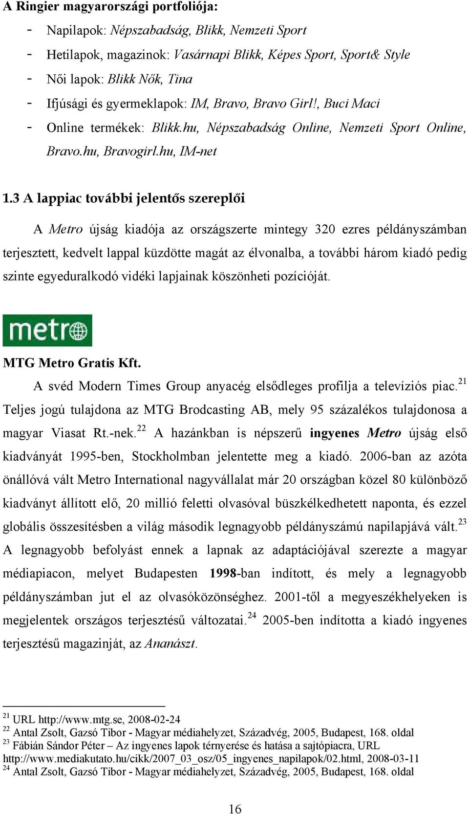 3 A lappiac további jelentős szereplői A Metro újság kiadója az országszerte mintegy 320 ezres példányszámban terjesztett, kedvelt lappal küzdötte magát az élvonalba, a további három kiadó pedig